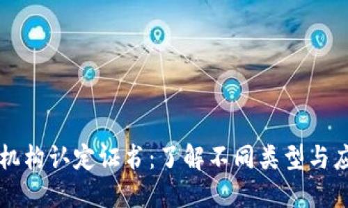 区块链机构认定证书：了解不同类型与应用场景
