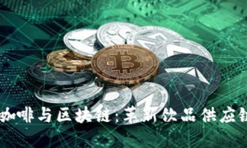 星巴克咖啡与区块链：革新饮品供应链的未来