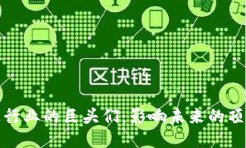 区块链行业的巨头们：影响未来的顶尖大咖