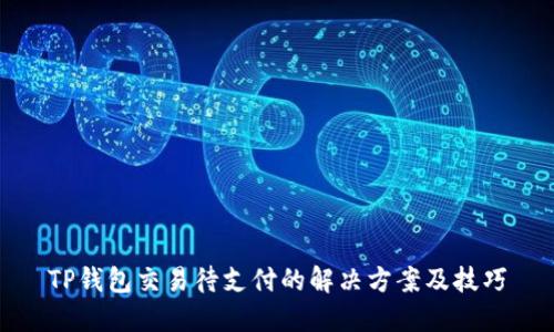 TP钱包交易待支付的解决方案及技巧