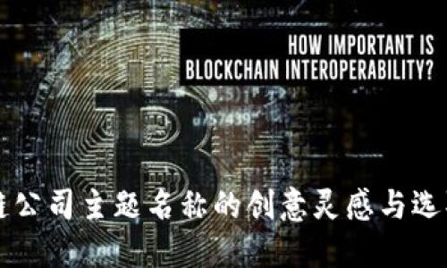 区块链公司主题名称的创意灵感与选取指南