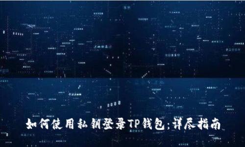 如何使用私钥登录TP钱包：详尽指南