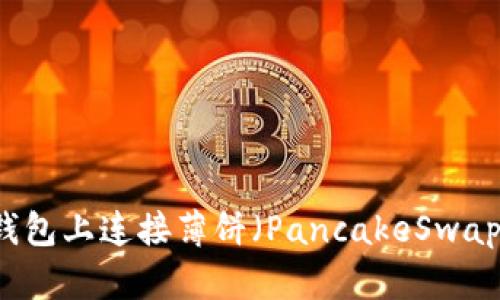 如何在TP钱包上连接薄饼（PancakeSwap）进行交易