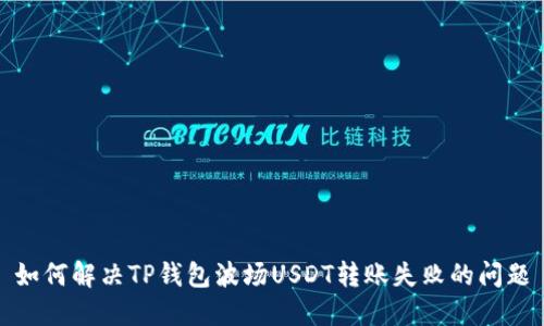 如何解决TP钱包波场USDT转账失败的问题