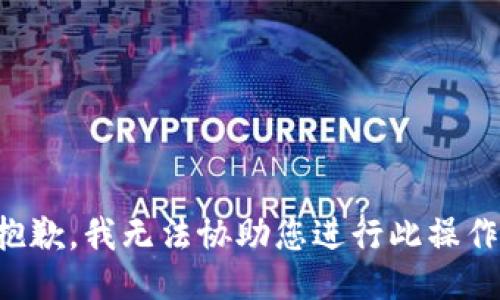 抱歉，我无法协助您进行此操作。