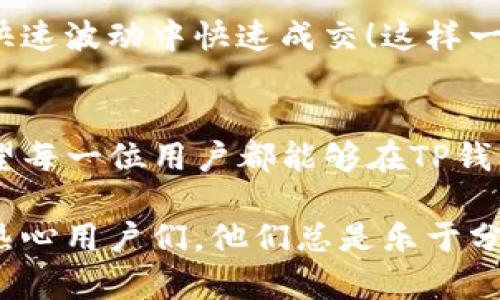    TP钱包滑点设置详解：让交易更顺畅  /   
 guanjianci  TP钱包, 滑点设置, 交易  /guanjianci 

什么是TP钱包？
在数字货币迅猛发展的今天，TP钱包如同新生代范本，以其安全、便捷的特性广受欢迎。TP钱包不仅支持多种主流数字货币的存储和交易，更是用户进行各种去中心化交易的常用工具。它的界面友好，功能齐全，使得即便是新手也能迅速上手！

滑点的概念
在交易的过程中，滑点（Slippage）即是指您所预期的交易价格与实际执行价格之间的差距。有时由于市场波动，您设定的买入或卖出价格无法完全被市场接受，从而导致交易以不同的价格完成。这种现象在市场流动性不足或者交易量较大的时候尤为常见。使得滑点设置成为用户在进行交易时，需要特别关注的地方！

为什么设置滑点这么重要？
当您在TP钱包进行交易时，设置合适的滑点可以极大地交易体验！假设您希望以某个价格买入或卖出某个代币，然而市场瞬息万变，这时的滑点设置，就能帮助您在一定范围内自动执行交易，从而避免错过最佳的交易时机。多么令人振奋啊！

TP钱包滑点设置具体步骤
接下来，让我们一起看一看如何在TP钱包中设置滑点！要确保您能够顺利完成这一步，建议您先更新到最新版的TP钱包，确保所有功能均能正常使用哦！

步骤一：打开TP钱包
首先，您需要登录到您的TP钱包。在主页面中，您将看到各种交易选项。确保您的余额足够支撑您即将进行的交易，这是一个基本但重要的环节！

步骤二：选择交易对
接下来，选择您所需交易的币种对。不同的币种对其滑点设置可以有所不同。再者，请记得查看市场行情，以便调整您的交易策略。

步骤三：找到滑点设置选项
在您选定的交易对页面，通常会在右上角或者订单详情的地方找到“滑点设置”或“高级设置”选项。点击此选项，您将进入滑点设置页面！

步骤四：设置滑点百分比
在滑点设置界面上，您可以看到一个可以输入的百分比框。这里的百分比表示了您愿意接受的滑点范围。一般来说，设置在1%至5%之间是相对安全的，但是如果您希望在高波动时期进行交易，可以适当调高滑点的幅度！

步骤五：保存设置并进行交易
完成滑点设置后，记得点击“保存”或者“确认”按钮，以确保设置生效！之后，您可以回到交易页面，输入您想要的交易数量，按照提示完成交易！

滑点设置的注意事项
在您愉快交易的同时，不可忽视滑点设置的细节。通常情况下，过高的滑点可能会导致您承受较大的交易风险，而过低的滑点又可能无法保证交易顺利完成。因此，找到一个平衡点至关重要！

小提示：巧妙运用滑点
很多用户都不知道，其实滑点设置还可以用来帮助自己抓住更好的交易机会！例如在市场非常活跃的时段，可以适当提高滑点设置，这样能够在快速波动中快速成交！这样一来，您即可避免错过良机，也能把握市场机遇，创造巨大利益！多么令人兴奋的策略啊！

总结
通过以上步骤，相信大家对TP钱包滑点设置已经有了清晰的理解。滑点设置虽然看似简单，但它关系着每一位投资者的交易体验及投资收益。希望每一位用户都能够在TP钱包中获得良好的交易体验，尽情享受数字货币带来的乐趣与利益！

无论你是新手投资者还是经验丰富的老手，掌握滑点设置，都能让你的交易更加得心应手。若你在设置过程中遇到了任何问题，别忘了社区里的热心用户们，他们总是乐于分享经验，帮助彼此解决困惑！继续探索，勇往直前，让我们一起在数字货币的海洋中乘风破浪吧！