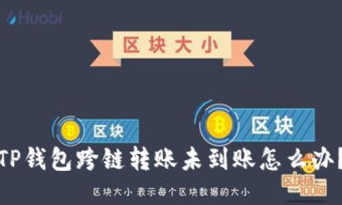 TP钱包跨链转账未到账怎么办？