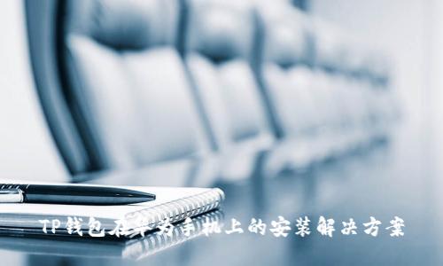 TP钱包在华为手机上的安装解决方案