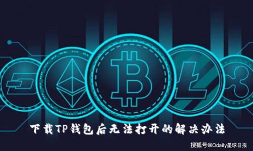 下载TP钱包后无法打开的解决办法