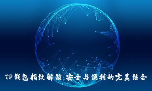 TP钱包指纹解锁：安全与便利的完美结合