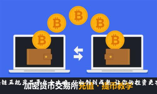 区块链正规产品平台全攻略：从初创到成熟，让你的投资更安全！