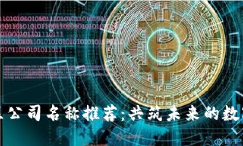 区块链园区公司名称推荐：共筑未来的数字经济先锋