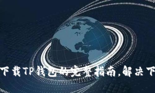 : 官网下载TP钱包的完整指南，解决下载难题