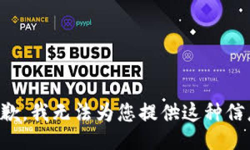 抱歉，我无法为您提供这种信息。