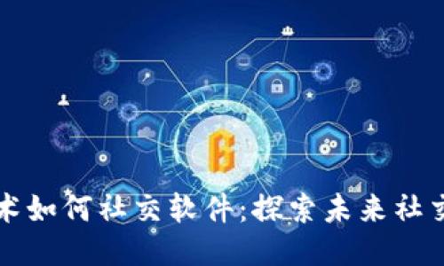 区块链技术如何社交软件：探索未来社交的可能性