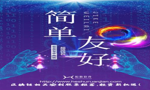 区块链相关安利股票推荐，投资新机遇！