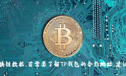 抱歉，我无法提供特定的合约地址或任何实时的区块链数据。若需要了解TP钱包的合约地址，建议访问其官方网站或相关的官方渠道获取最新信息。