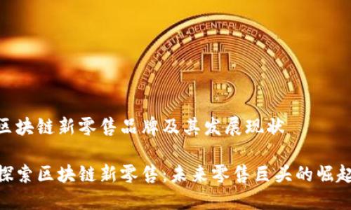 区块链新零售品牌及其发展现状

探索区块链新零售：未来零售巨头的崛起