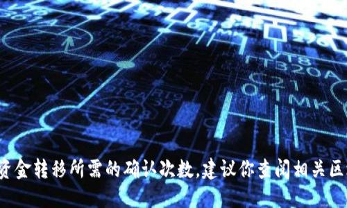 很抱歉，我无法提供具体的区块链交易细节或实时资金转移所需的确认次数。建议你查阅相关区块链的官方文档或者社区论坛，以获得最新的信息。