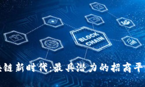 探索区块链新时代：最具潜力的招商平台与公司