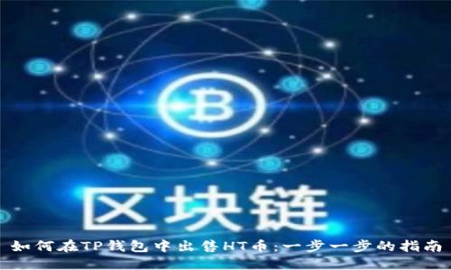 如何在TP钱包中出售HT币：一步一步的指南