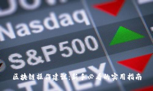区块链操作建议：新手必看的实用指南