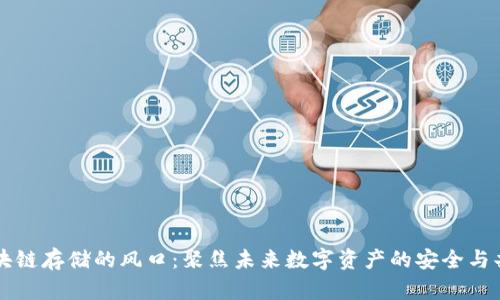 区块链存储的风口：聚焦未来数字资产的安全与共享