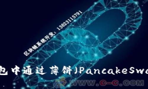 如何在TP钱包中通过薄饼（PancakeSwap）卖出币种