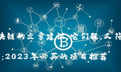 以下是一些关于区块链的文章建议，它们既，又符合用户的搜索习惯：

1. 区块链投资指南：2023年必买的项目推荐