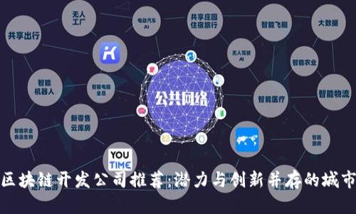 武汉区块链开发公司推荐：潜力与创新并存的城市选择