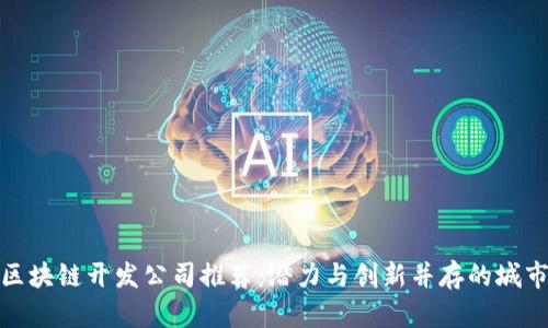 武汉区块链开发公司推荐：潜力与创新并存的城市选择