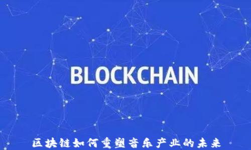 
区块链如何重塑音乐产业的未来