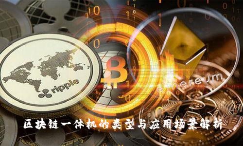 区块链一体机的类型与应用场景解析