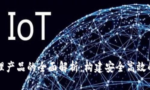 区块链管理产品的全面解析：构建安全高效的数字生态