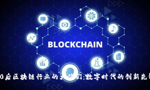 90后区块链行业的大佬们：数字时代的创新先锋