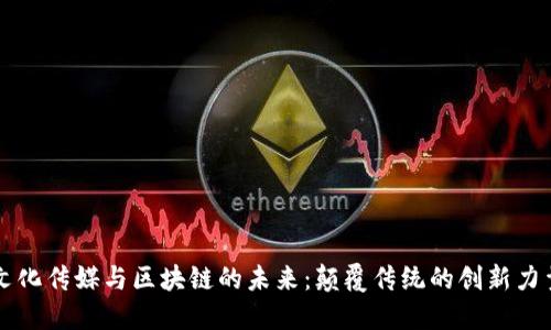 文化传媒与区块链的未来：颠覆传统的创新力量