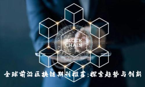 全球前沿区块链期刊推荐：探索趋势与创新
