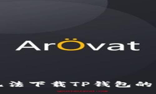 :
中国安卓手机无法下载TP钱包的原因及解决方案