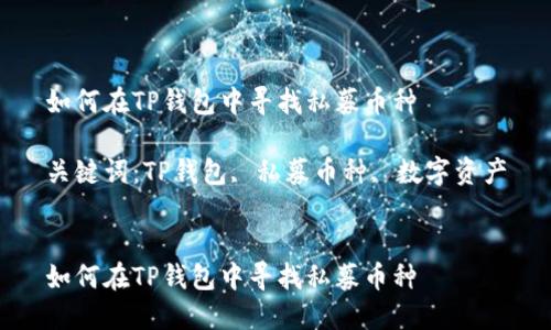 如何在TP钱包中寻找私募币种

关键词：TP钱包, 私募币种, 数字资产


如何在TP钱包中寻找私募币种