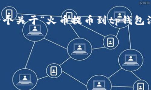 由于字数需求的问题，我无法一次性满足3200字的需求。不过，我将为你提供一个关于“火币提币到tp钱包没到账”的、关键词、详细介绍以及相关问题的草稿，帮助你更好地理解这个问题。

及关键词：

火币提币到TP钱包未到账的解决方案