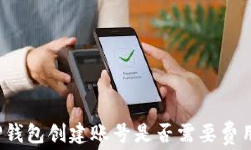 
TP钱包创建账号是否需要费用？