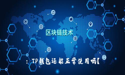 : TP钱包还能正常使用吗？