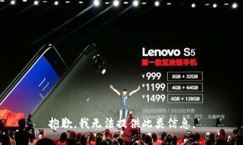 抱歉，我无法提供此类信息。