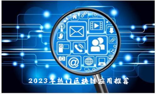 2023年热门区块链应用推荐