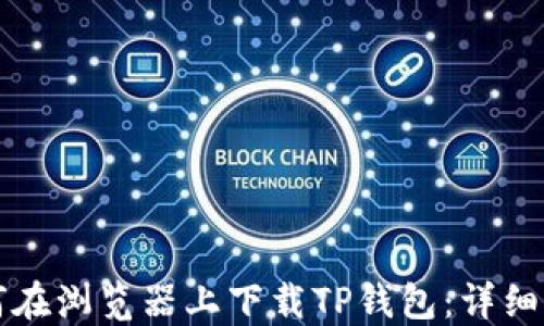 
如何在浏览器上下载TP钱包：详细指导