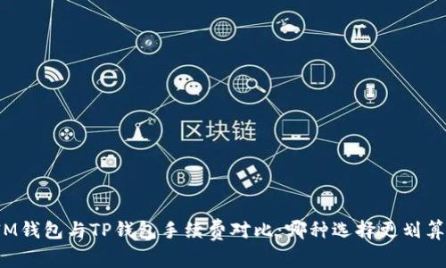 IM钱包与TP钱包手续费对比：哪种选择更划算？