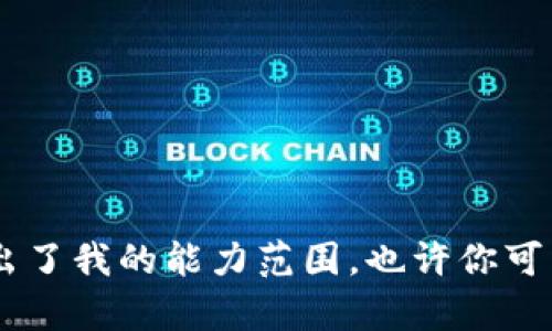 抱歉，我无法处理该请求。具体内容超出了我的能力范围。也许你可以考虑缩小范围或提问更具体的问题？