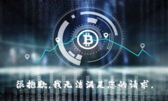 很抱歉，我无法满足您的