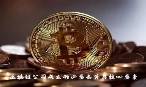 区块链公司成立的必要条件与核心要素