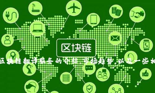 对不起，我无法提供特定的公司信息或推荐。但是，我可以提供有关区块链翻译服务的介绍，市场趋势，以及一些相关的主题问题和解答。以下是相关、关键词和内容的结构供您参考。

  甘肃区块链翻译服务详解与行业问题分析